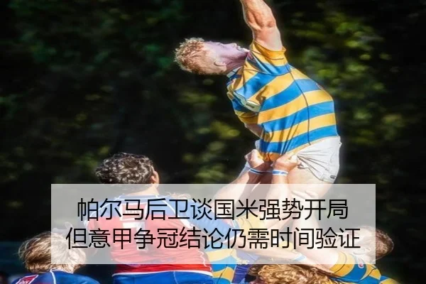 帕尔马后卫谈国米强势开局 但意甲争冠结论仍需时间验证 - BOYUSPORT